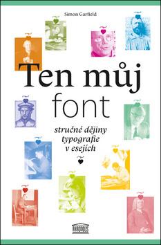 Kniha: Ten můj font - Stručné dějiny typografie v esejích - 1. vydanie - Simon Garfield