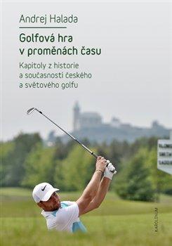 Kniha: Golfová hra v proměnách času - Kapitoly z historie a současnosti českého a světového golfu - 1. vydanie - Andrej Halada
