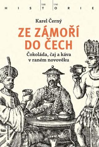 Kniha: Ze zámoří do Čech - Čokoláda, čaj a káva v raném novověku - 1. vydanie - Karel Černý