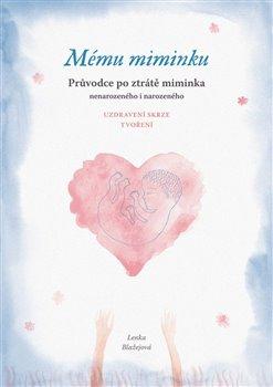 Kniha: Mému miminku - Průvodce po ztrátě miminka - nenarozeného i narozeného - Lenka Blažejová