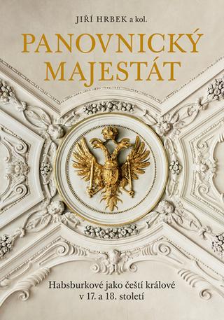 Kniha: Panovnický majestát - Habsburkové jako čeští králové v 17. a 18. století - Jiří Hrbek