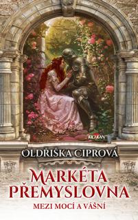 Kniha: Markéta Přemyslovna - Mezi mocí a vášní - Oldřiška Ciprová