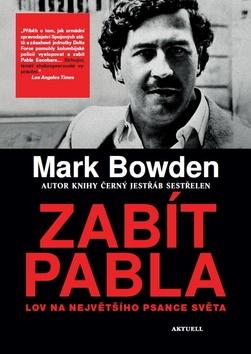 Kniha: Zabít Pabla - Lov na největšího psance světa - 1. vydanie - Mark Bowden