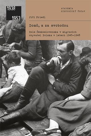 Kniha: Domů, a za svobodou - Role Československ - Role Československa v migracích obyvatel Polska v letech 1945-1948 - 1. vydanie - Jiří Friedl