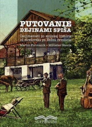 Kniha: Putovanie dejinami Spiša - Zaujímavosti zo spišskej histórie od stredoveku po Nežnú revolúciu - Martin Furmanik