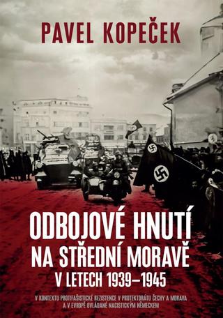 Kniha: Odbojové hnutí na střední Moravě v letech 1939–1945 - V kontextu protifašistické rezistence v protektorátu Čechy a Morava a v Evropě ovládané nacistickým Německem - V kontextu protifašistické rezistence v protektorátu Čechy a Morava a v Evropě - 1. vydanie - Pavel Kopeček