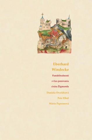 Kniha: Kronika Eberharda Windeckeho - Pamätihodnosti z čias panovania cisára Žigmunda - Daniela Dvořáková