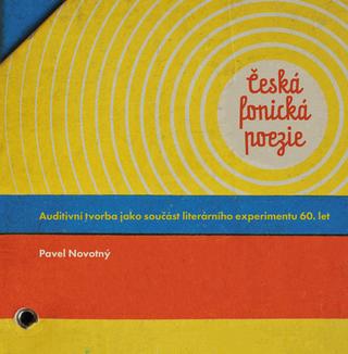 Kniha: Česká fonická poezie - Auditivní tvorba jako součást literárního experimentu 60. let - 1. vydanie - Pavel Novotný