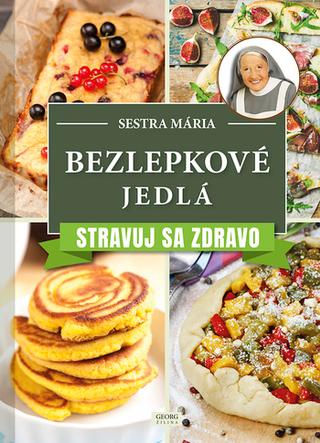 Kniha: Bezlepkové jedlá. Stravuj sa zdravo. - Stravuj sa zdravo - 1. vydanie - Sestra Mária