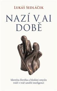 Kniha: Nazí v AI době - Identita člověka a hledání smyslu tváří v tvář umělé inteligenci - Lukáš Sedláček