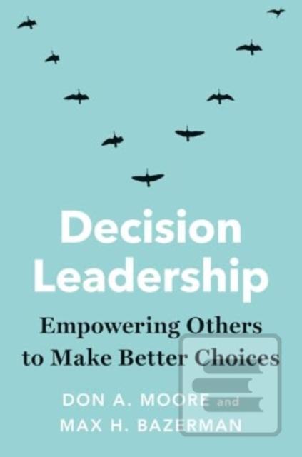 Decision Leadership (Don A. Moore,Max H. Bazerman)