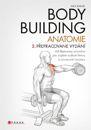 Kniha: Bodybuilding - anatomie 2. přepracované vydání - Váš ilustrovaný průvodce pro zvýšení svalové hmoty a vytvarování postavy - 1. vydanie - Nick Evans
