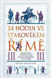 Kniha: 24 hodin ve starověkém Římě - Jeden den v životě lidí od gladiátora po císaře - Philip Matyszak