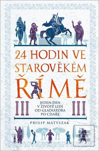 Kniha: 24 hodin ve starověkém Římě - Jeden den v životě lidí od gladiátora po císaře - Philip Matyszak
