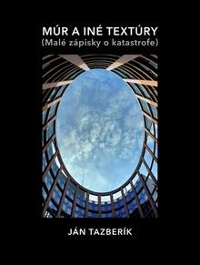 Kniha: Múr a iné textúry - (Malé zápisky o katastrofe) - 1. vydanie - Ján Tazberík
