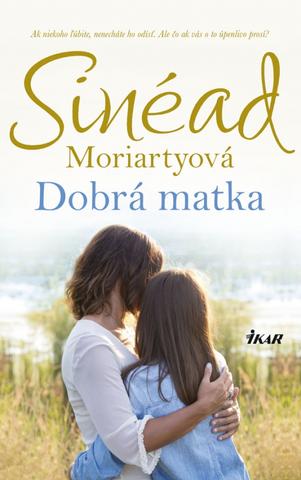 Kniha: Dobrá matka - Ak niekoho ľubíte, nenecháte ho odisť. Ale čo ak vás o to úpenlivo prosí? - 1. vydanie - Sinéad Moriartyová