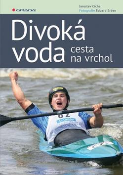 Kniha: Divoká voda - cesta na vrchol - 1. vydanie - Eduard Erben; Jaroslav Cícha