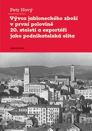 Kniha: Vývoz jabloneckého zboží v první polovině 20. století a exportéři jako podnikatelská elita - 1. vydanie - Petr Nový