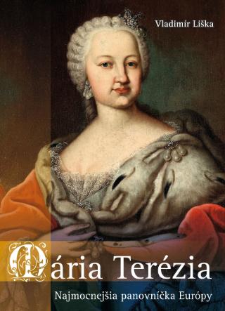 Kniha: Mária Terézia: Najmocnejšia panovníčka Európy - Najmocnejšia panovníčka Európy - 1. vydanie - Vladimír Liška