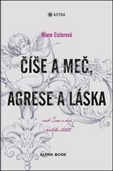 Kniha : Číše a meč, agrese a láska - aneb Žena a muž v průběhu staletí