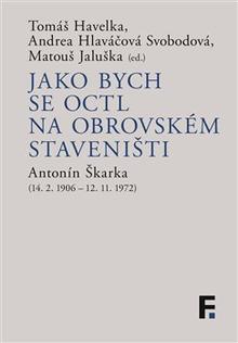 Kniha: Jako bych se octl na obrovském staveništi - Antonín Škarka (14. 2. 1906 – 12. 11. 1972) - Matouš Jaluška