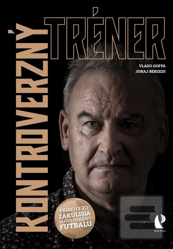 Kniha: Kontroverzný tréner - Príbehy zo zákulisia slovenského futbalu - 1. vydanie - Vladimír Goffa, Juraj Berzedi