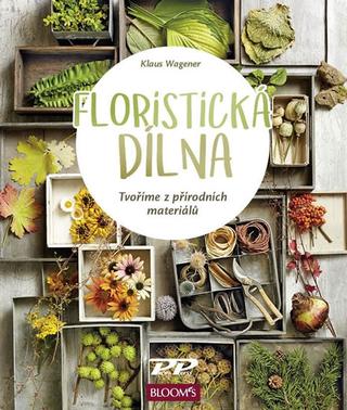 Kniha: Floristická dílna - Tvoříme z přírodních - Tvoříme z přírodních materiálů - 1. vydanie - Klaus Wagener