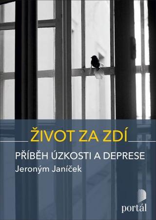 Kniha: Život za zdí - Příběh úzkosti a deprese - Jeroným Janíček