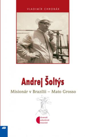 Kniha: Andrej Šoltýs - Misionár v Brazílii – Mato Grosso - Vladimír Chrobák