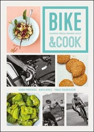 Kniha: Bike & Cook - Kulinářská příručka pro správné cyklisty - Marta Kekuszová; Tomasz PaveŁ KoŁodziejczyk; Jagoda Podkowska