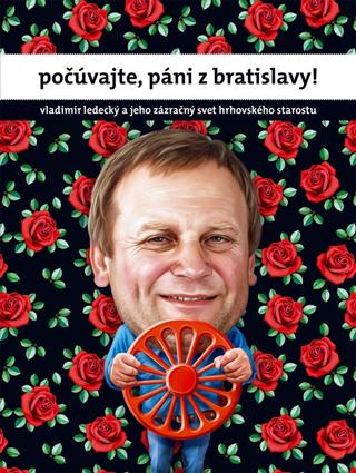 Kniha: Počúvajte, páni z Bratislavy! - Vladimír Ledecký a jeho zázračný svet hrhovského starostu - 1. vydanie - Vladimír Ledecký