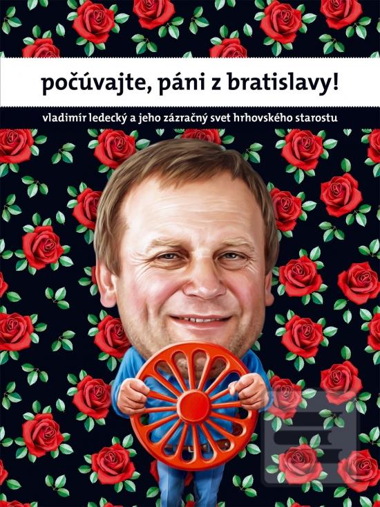 Kniha: Počúvajte, páni z Bratislavy! - Vladimír Ledecký a jeho zázračný svet hrhovského starostu - 1. vydanie - Vladimír Ledecký