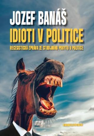 Kniha: Idioti v politice - Recesistická zpráva ze studijního pobytu v politice - Jozef Banáš