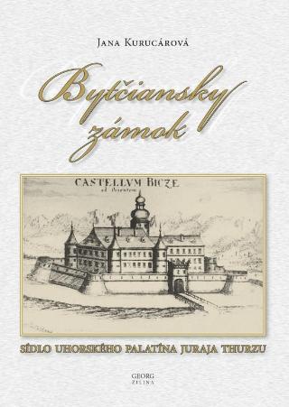 Kniha: Bytčiansky zámok - Sídlo Uhorského palatína Juraja Thurzu - 1. vydanie - Jana Kurucárová