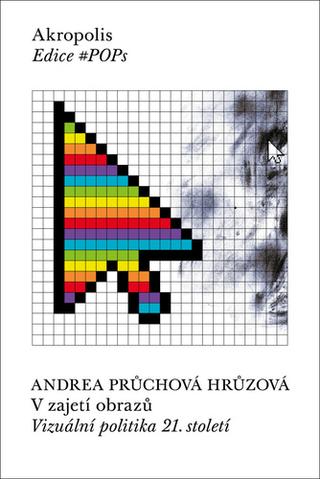 Kniha: V zajetí obrazů - Vizuální politika 21. století - 1. vydanie - Andrea Průchová Hrůzová