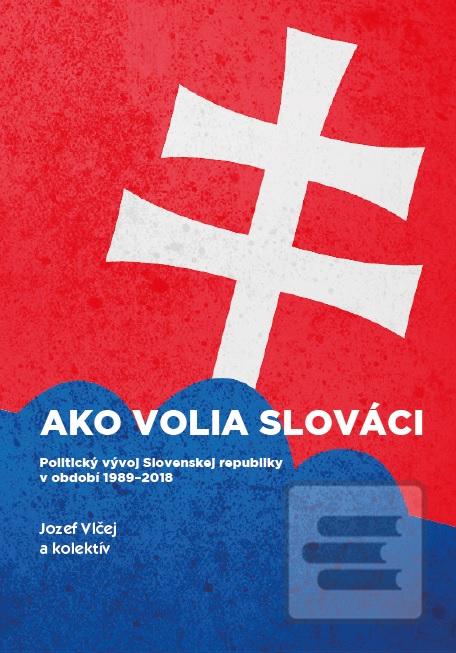 Kniha: Ako volia slováci - Politický vývoj Slovenskej republiky v období 1989-2018 - Jozef Vlčej
