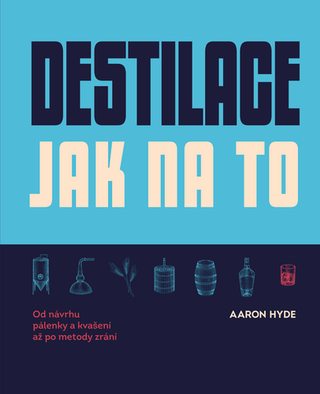 Kniha: Destilace: Jak na to - Od návrhu pálenky a kvašení až po metody zrání - 1. vydanie - Aaron Hyde