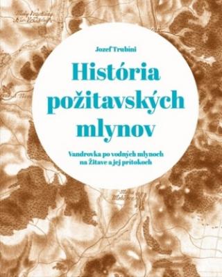 Kniha: História požitavských mlynov - Vandrovka po vodných mlynoch na Žitave a jej prítokoch - Jozef Trubíni