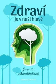 Kniha: Zdraví je v naší hlavě - 1. vydanie - Jarmila Mandžuková