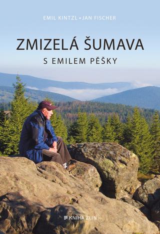 Kniha: Zmizelá Šumava – S Emilem pěšky - 1. vydanie - Emil Kintzl, Jan Fischer
