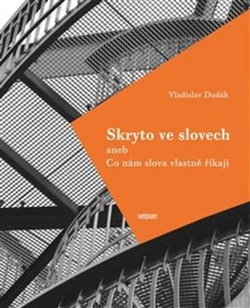 Kniha: Skryto ve slovech - aneb Co nám slova vlastně říkají - 1. vydanie - Vladislav Dudák