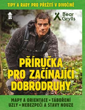 Kniha: Příručka pro začínající dobrodruhy - Tipy a rady pro přežití v divočině - 1. vydanie - Bear Grylls