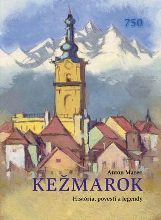 Kniha: Kežmarok - História, povesti a legendy - Anton Marec