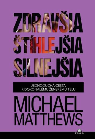 Kniha: Zdravšia, štíhlejšia, silnejšia - Jednoduchá cesta k dokonalému ženskému telu - Michael Matthews