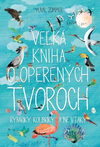 Kniha: Veľká kniha o operených tvoroch - Rybáriky, kolibríky a iné vtáky - Yuval Zommer