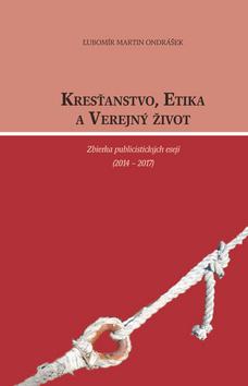 Kniha: Kresťanstvo, etika a verejný život - Zbierka publicistických esejí /2014-2017/ - Ľubomír Martin Ondrášek