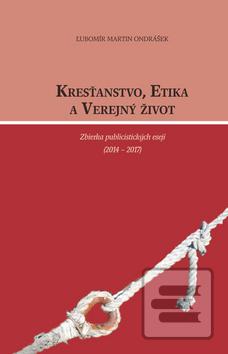 Kniha: Kresťanstvo, etika a verejný život - Zbierka publicistických esejí /2014-2017/ - Ľubomír Martin Ondrášek