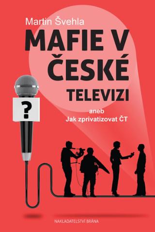 Kniha: Mafie v České televizi aneb Jak zprivatizovat ČT - aneb Jak zprivatizovat ČT - 1. vydanie - Martin Švehla
