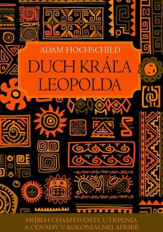Kniha: Duch kráľa Leopolda - Príbeh chamtivosti, utrpenia a odvahy v koloniálnej Afrike - Adam Hochschild