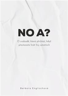 Kniha: No a? - O svobodě, která přichází, když přestanete hrát hry ostatních - Barbora Englischová